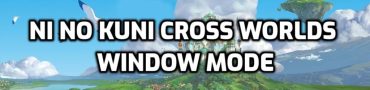 Ni No Kuni Cross Worlds Window Mode, Exit Full Screen
