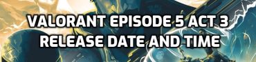 Valorant Episode 5 Act 3 Release Date and Time