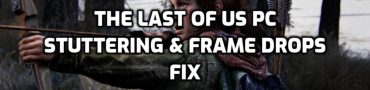 The Last of Us PC Stuttering, Frame Drops, Performance Fix