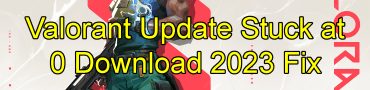 Valorant Update Stuck at 0 Download 2023 Fix